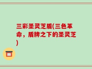 三彩圣灵芝盾(三色革命，盾牌之下的圣灵芝)