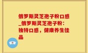俄罗斯灵芝孢子粉口感_俄罗斯灵芝孢子粉：独特口感，健康养生佳品
