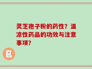 灵芝孢子粉的药性？温凉性药品的功效与注意事项？