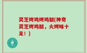 灵芝烤鸡烤鸡腿(神奇灵芝烤鸡腿，火烤味十足！)