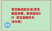 灵芝做泥的方法(灵芝制泥步骤，教您轻松DIY  灵芝泥制作方法分享)