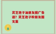灵芝孢子油朋友圈广告语？灵芝孢子粉朋友圈文案