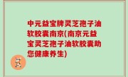 中元益宝牌灵芝孢子油软胶囊南京(南京元益宝灵芝孢子油软胶囊助您健康养生)
