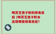 喝灵芝孢子粉的排毒反应 (喝灵芝孢子粉会出现哪些排毒反应？