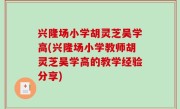 兴隆场小学胡灵芝吴学高(兴隆场小学教师胡灵芝吴学高的教学经验分享)