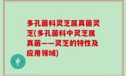 多孔菌科灵芝属真菌灵芝(多孔菌科中灵芝属真菌——灵芝的特性及应用领域)