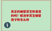 真正的破壁灵芝粉是苦的吗？赋汤亭灵芝破壁孢子粉怎么样