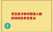 灵芝孢子粉对熬夜人群的功效及养生意义