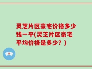 灵芝片区豪宅价格多少钱一平(灵芝片区豪宅平均价格是多少？)