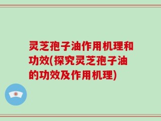 灵芝孢子油作用机理和功效(探究灵芝孢子油的功效及作用机理)