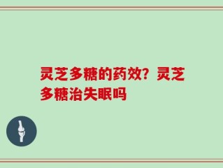 灵芝多糖的药效？灵芝多糖治失眠吗