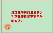 灵芝孢子粉的用量多少？正确使用灵芝孢子粉的方法？