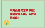 不同品种灵芝的多糖(多糖含量不同，多种灵芝解读)