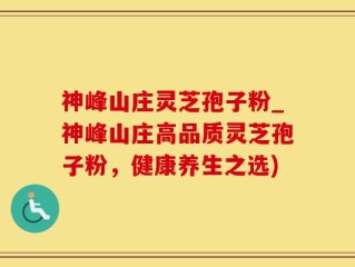 神峰山庄灵芝孢子粉_神峰山庄高品质灵芝孢子粉，健康养生之选)