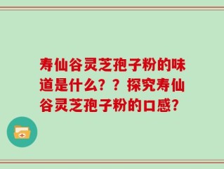 寿仙谷灵芝孢子粉的味道是什么？？探究寿仙谷灵芝孢子粉的口感？