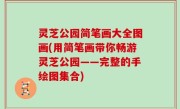 灵芝公园简笔画大全图画(用简笔画带你畅游灵芝公园——完整的手绘图集合)