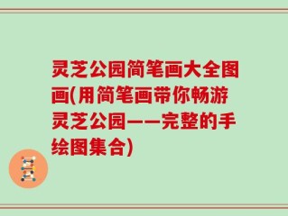 灵芝公园简笔画大全图画(用简笔画带你畅游灵芝公园——完整的手绘图集合)