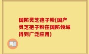 国防灵芝孢子粉(国产灵芝孢子粉在国防领域得到广泛应用)