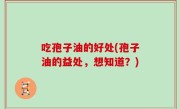 吃孢子油的好处(孢子油的益处，想知道？)