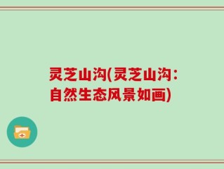灵芝山沟(灵芝山沟：自然生态风景如画)