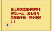 三七粉灵芝孢子粉哪个好(比一比：三七粉与灵芝孢子粉，哪个更好？)