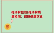 孢子粉检验(孢子粉质量检测：保障健康饮食)