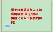 灵芝机器装袋与人工装袋的区别(灵芝包装：机器化与人工装袋的异同)