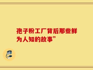 孢子粉工厂背后那些鲜为人知的故事”