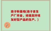 孢子粉基地(孢子素生产厂开业，将提高环境友好型产品的生产。)