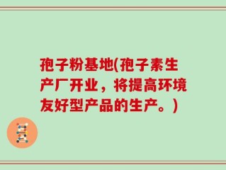 孢子粉基地(孢子素生产厂开业，将提高环境友好型产品的生产。)