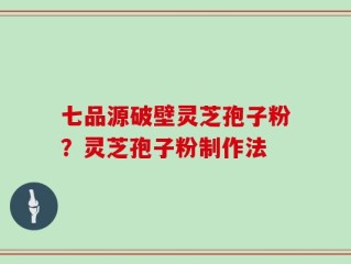 七品源破壁灵芝孢子粉？灵芝孢子粉制作法