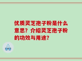 优质灵芝孢子粉是什么意思？介绍灵芝孢子粉的功效与用途？