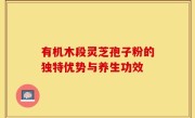有机木段灵芝孢子粉的独特优势与养生功效