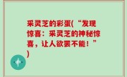采灵芝的彩蛋(“发现惊喜：采灵芝的神秘惊喜，让人欲罢不能！”)