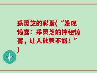 采灵芝的彩蛋(“发现惊喜：采灵芝的神秘惊喜，让人欲罢不能！”)