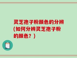 灵芝孢子粉颜色的分辨(如何分辨灵芝孢子粉的颜色？)