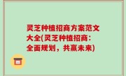灵芝种植招商方案范文大全(灵芝种植招商：全面规划，共赢未来)