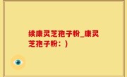 续康灵芝孢子粉_康灵芝孢子粉：)