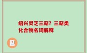 绍兴灵芝三萜？三萜类化合物名词解释