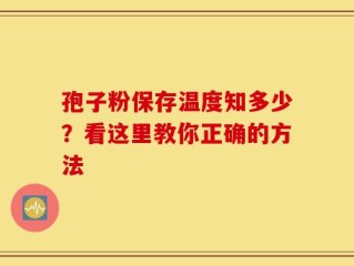 孢子粉保存温度知多少？看这里教你正确的方法