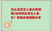 怎么买灵芝人参片呢视频(如何购买灵芝人参片？购物攻略视频分享)