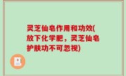 灵芝仙皂作用和功效(放下化学肥，灵芝仙皂护肤功不可忽视)