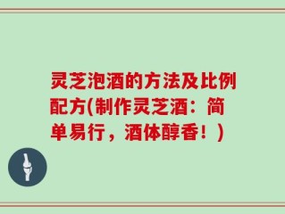 灵芝泡酒的方法及比例配方(制作灵芝酒：简单易行，酒体醇香！)