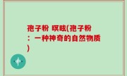 孢子粉 暝眩(孢子粉：一种神奇的自然物质)