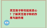 灵芝孢子粉引起反恶心？了解灵芝孢子粉的作用与副作用