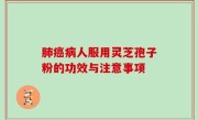肺癌病人服用灵芝孢子粉的功效与注意事项