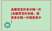 合肥灵芝片多少钱一斤(合肥灵芝片价格，想买多少钱一斤就买多少)