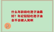 什么年龄段吃孢子油最好？年纪轻轻吃孢子油会不会被人笑啊