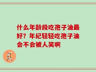 什么年龄段吃孢子油最好？年纪轻轻吃孢子油会不会被人笑啊