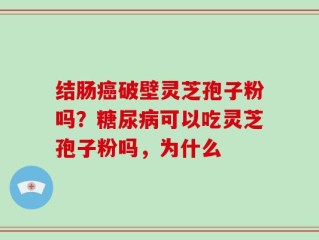 结肠癌破壁灵芝孢子粉吗？糖尿病可以吃灵芝孢子粉吗，为什么
